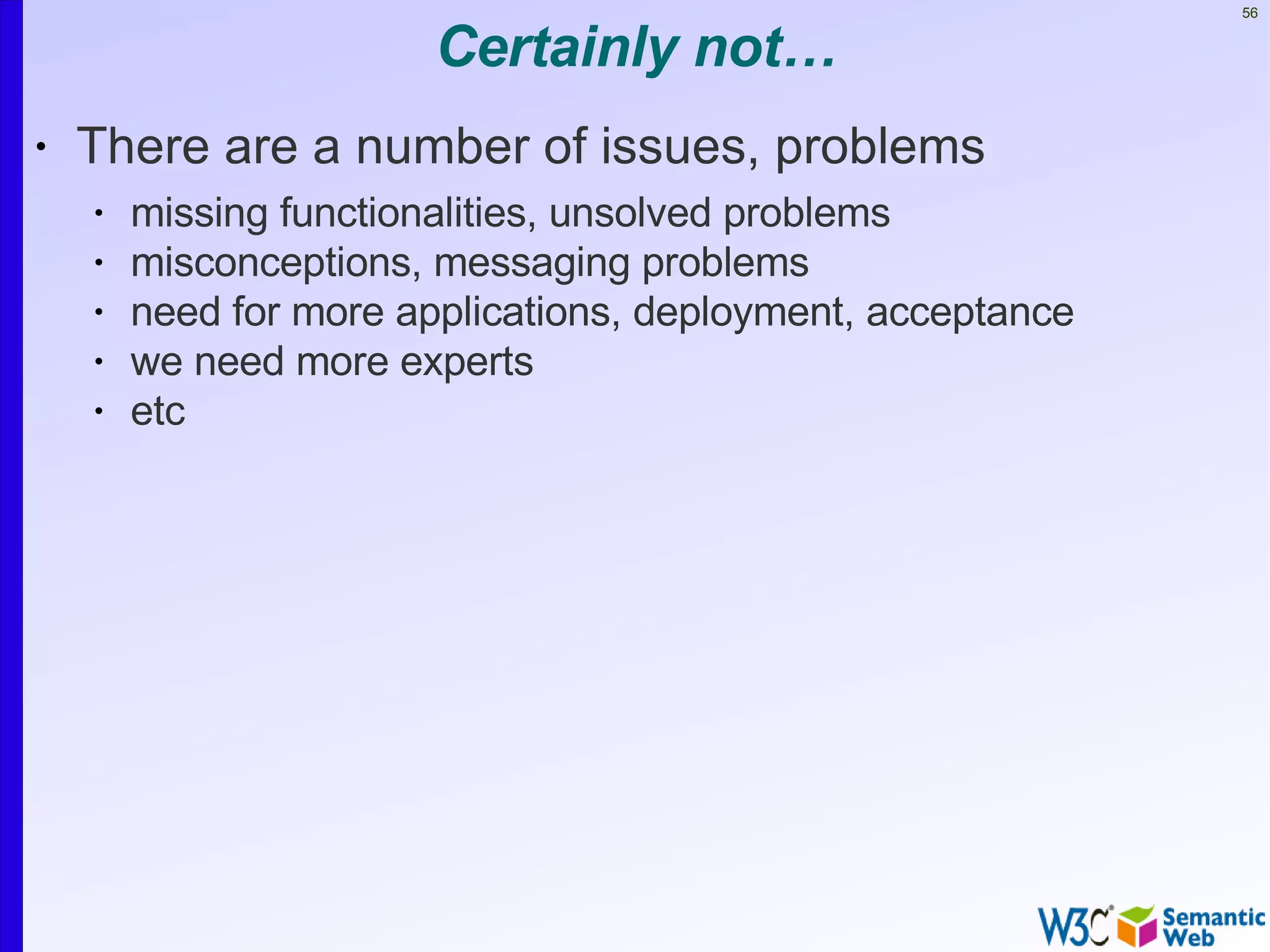 56


                        Certainly not…
•   There are a number of issues, problems
    •   missing functionalities, unsolved problems
    •   misconceptions, messaging problems
    •   need for more applications, deployment, acceptance
    •   we need more experts
    •   etc
 