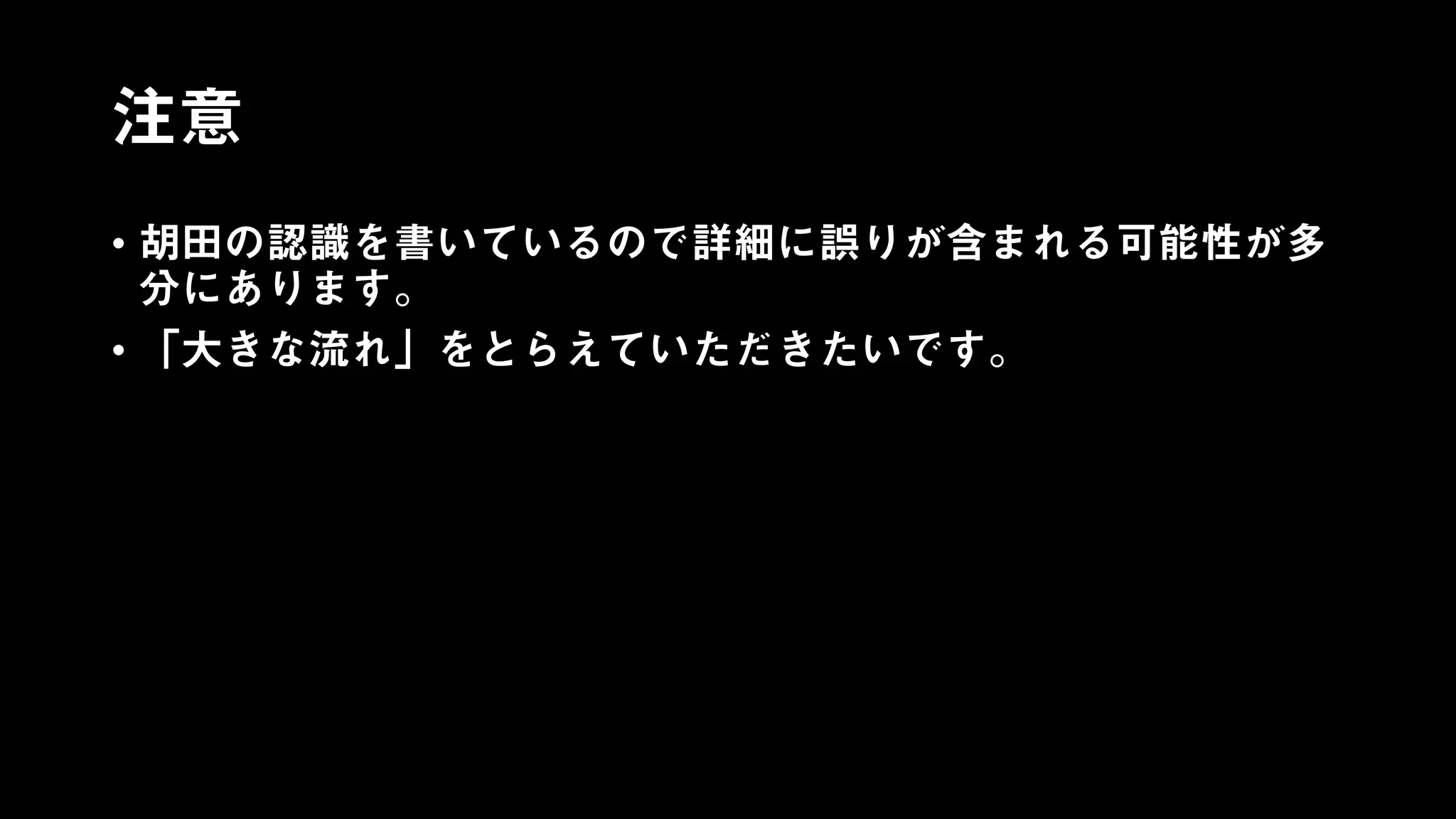 注意
• 胡田の認識を書いているので詳細に誤りが含まれる可能性が多
分にあります。
• 「大きな流れ」をとらえていただきたいです。
 