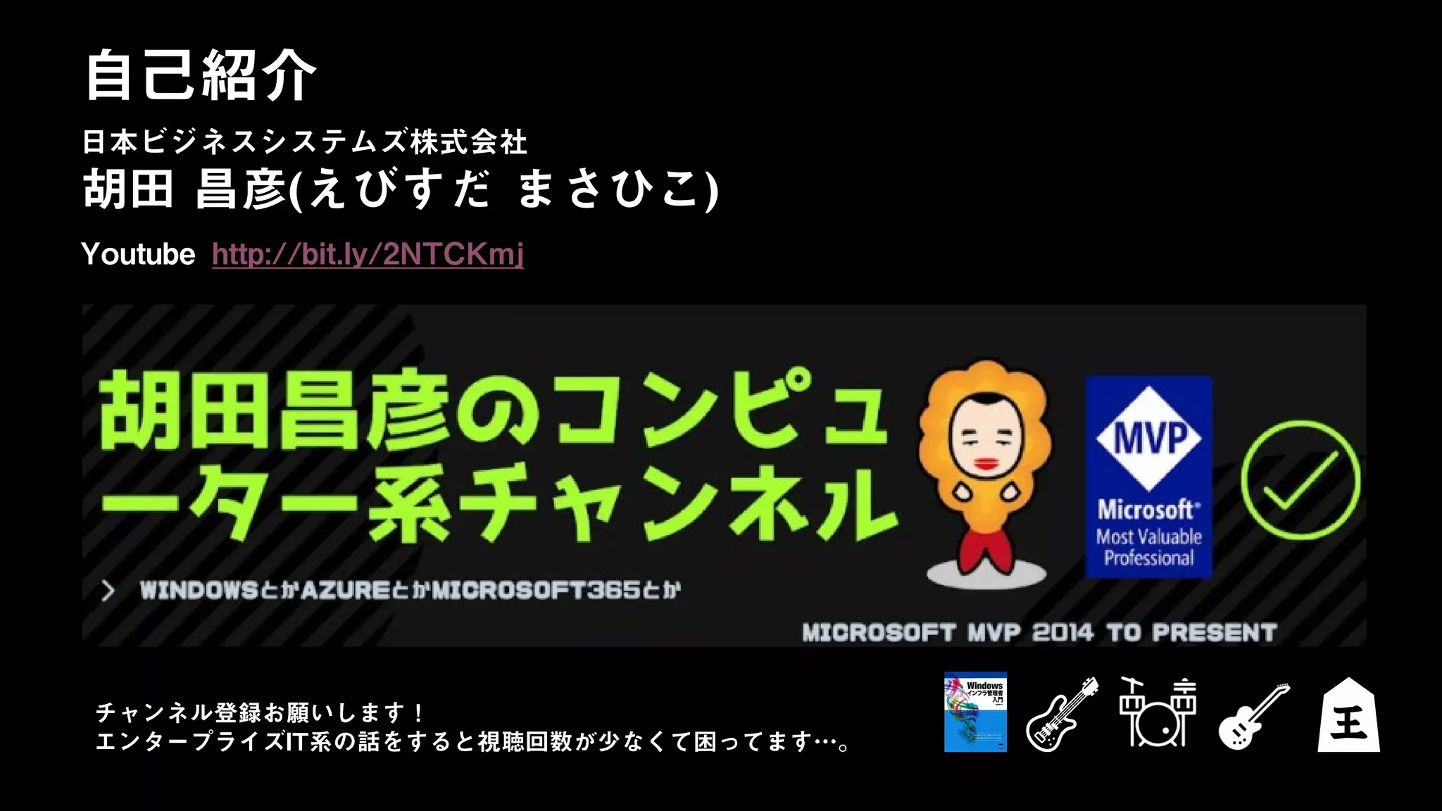 日本ビジネスシステムズ株式会社
胡田 昌彦(えびすだ まさひこ)
Youtube http://bit.ly/2NTCKmj
自己紹介
日本ビジネスシステムズ株式会社
チャンネル登録お願いします！
エンタープライズIT系の話をすると視聴回数が少なくて困ってます…。
 