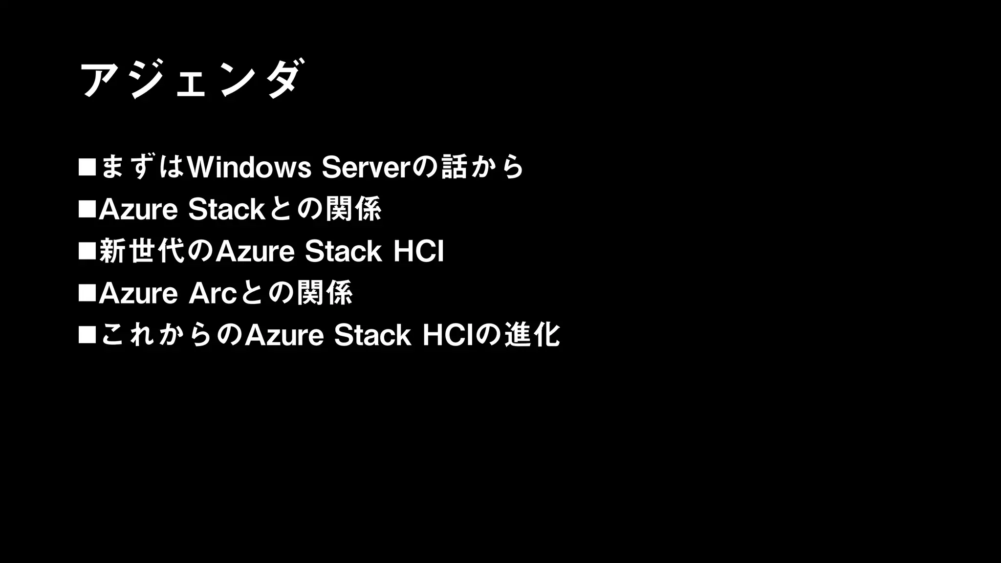 アジェンダ
まずはWindows Serverの話から
Azure Stackとの関係
新世代のAzure Stack HCI
Azure Arcとの関係
これからのAzure Stack HCIの進化
 