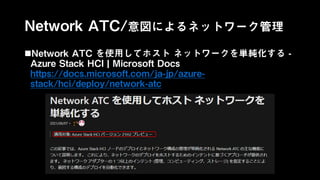 Network ATC/意図によるネットワーク管理
Network ATC を使用してホスト ネットワークを単純化する -
Azure Stack HCI | Microsoft Docs
https://docs.microsoft.com/ja-jp/azure-
stack/hci/deploy/network-atc
 