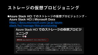 ストレージの仮想プロビジョニング
Azure Stack HCI でのストレージの仮想プロビジョニング -
Azure Stack HCI | Microsoft Docs
https://docs.microsoft.com/ja-jp/azure-
stack/hci/manage/thin-provisioning
 