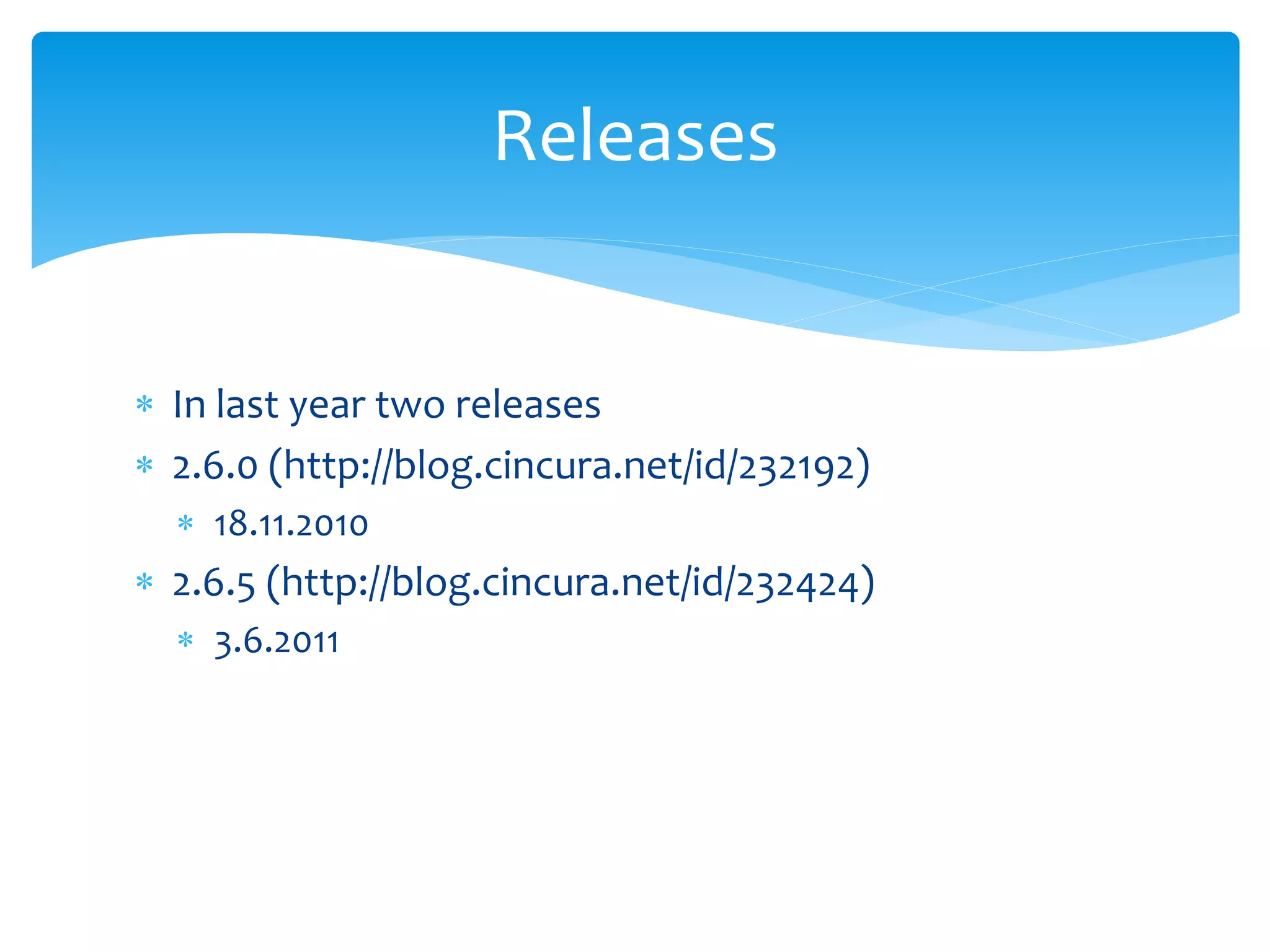 Releases


 In last year two releases
 2.6.0 (http://blog.cincura.net/id/232192)
   18.11.2010
 2.6.5 (http://blog.cincura.net/id/232424)
   3.6.2011
 