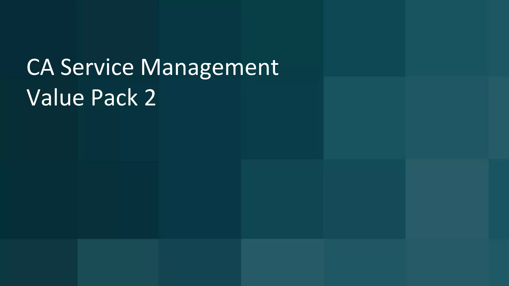 CA Service Management
Value Pack 2
 