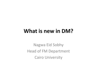 What is new in DM?

    Nagwa Eid Sobhy
 Head of FM Department
    Cairo University
 