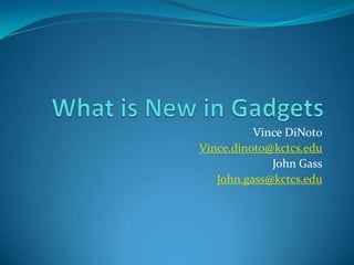What is New in Gadgets Vince DiNoto Vince.dinoto@kctcs.edu John Gass John.gass@kctcs.edu 