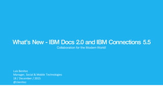 © 2015 IBM Corporation‹#›
IBM Connections Next
IBM Connections 5.5
Next Steps
What’s New - IBM Docs 2.0 and IBM Connections 5.5
Collaboration for the Modern World!
Luis Benitez
Manager, Social & Mobile Technologies
13 / January / 2016
@Lbenitez
 