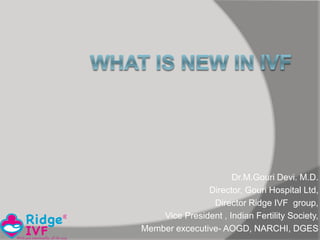 Dr.M.Gouri Devi. M.D.
Director, Gouri Hospital Ltd,
Director Ridge IVF group,
Vice President , Indian Fertility Society,
Member excecutive- AOGD, NARCHI, DGES
 