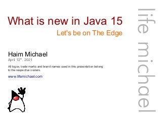 What is new in Java 15
Haim Michael
April 12th
, 2021
All logos, trade marks and brand names used in this presentation belong
to the respective owners.
life
michae
l
Let's be on The Edge
www.lifemichael.com
 