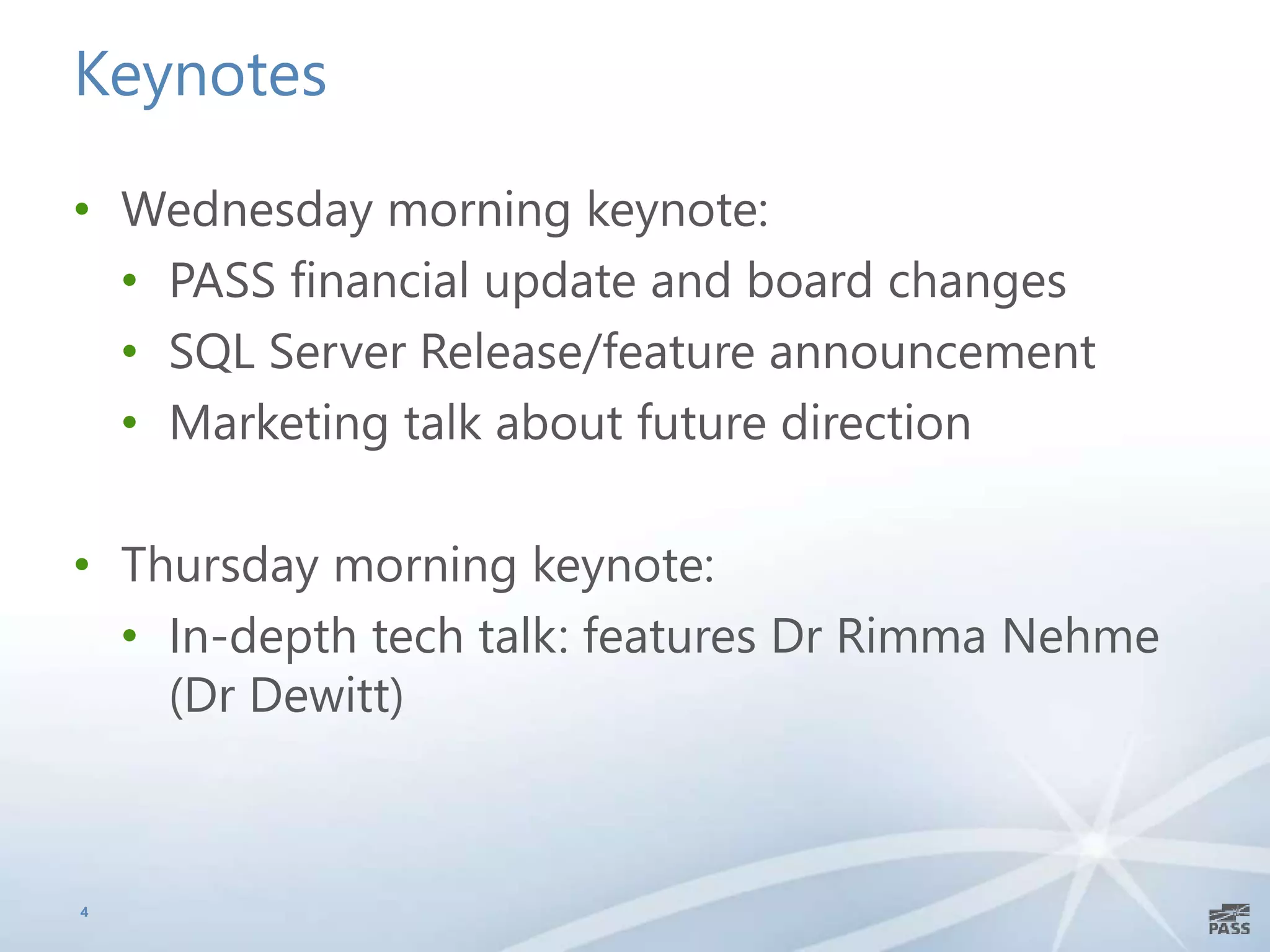 Keynotes
• Wednesday morning keynote:
• PASS financial update and board changes
• SQL Server Release/feature announcement
• Marketing talk about future direction
• Thursday morning keynote:
• In-depth tech talk: features Dr Rimma Nehme
(Dr Dewitt)
4
 
