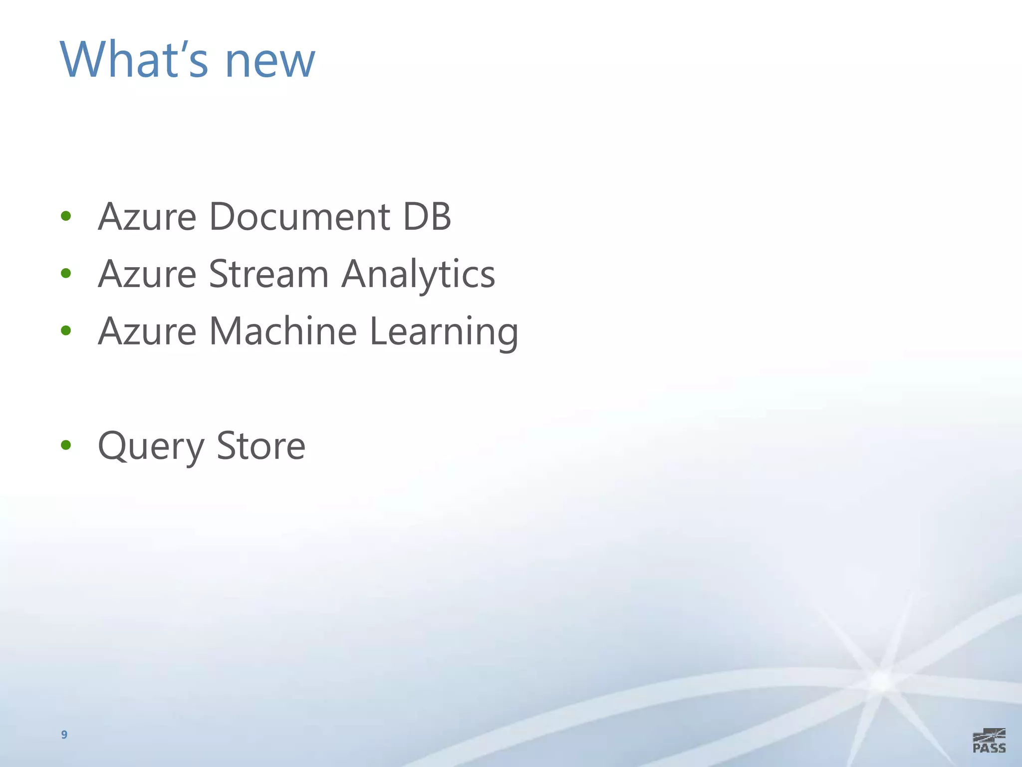 What’s new
• Azure Document DB
• Azure Stream Analytics
• Azure Machine Learning
• Query Store
9
 