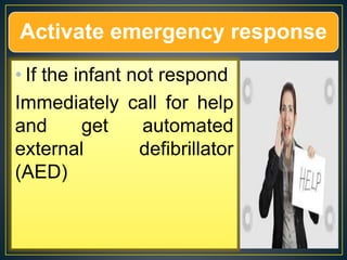 Activate emergency response
• If the infant not respond
Immediately call for help
and get automated
external defibrillator
(AED)
 