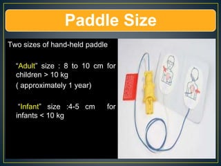 Paddle Size
Two sizes of hand-held paddle
“Adult” size : 8 to 10 cm for
children > 10 kg
( approximately 1 year)
“Infant” size :4-5 cm for
infants < 10 kg
 