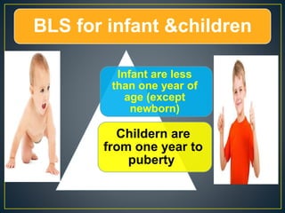 BLS for infant &children
Infant are less
than one year of
age (except
newborn)
Childern are
from one year to
puberty
 