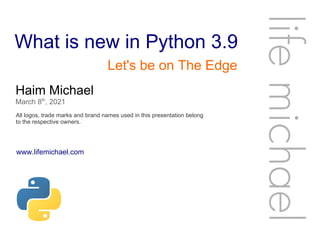 What is new in Python 3.9
Haim Michael
March 8th
, 2021
All logos, trade marks and brand names used in this presentation belong
to the respective owners.
life
michae
l
Let's be on The Edge
www.lifemichael.com
 