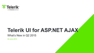 Telerik UI for ASP.NET AJAX
What’s New in Q2 2015
30 June 2015
 