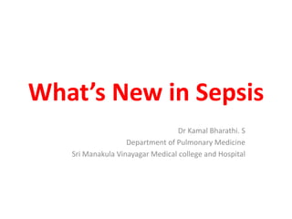 What’s New in Sepsis
Dr Kamal Bharathi. S
Department of Pulmonary Medicine
Sri Manakula Vinayagar Medical college and Hospital
 