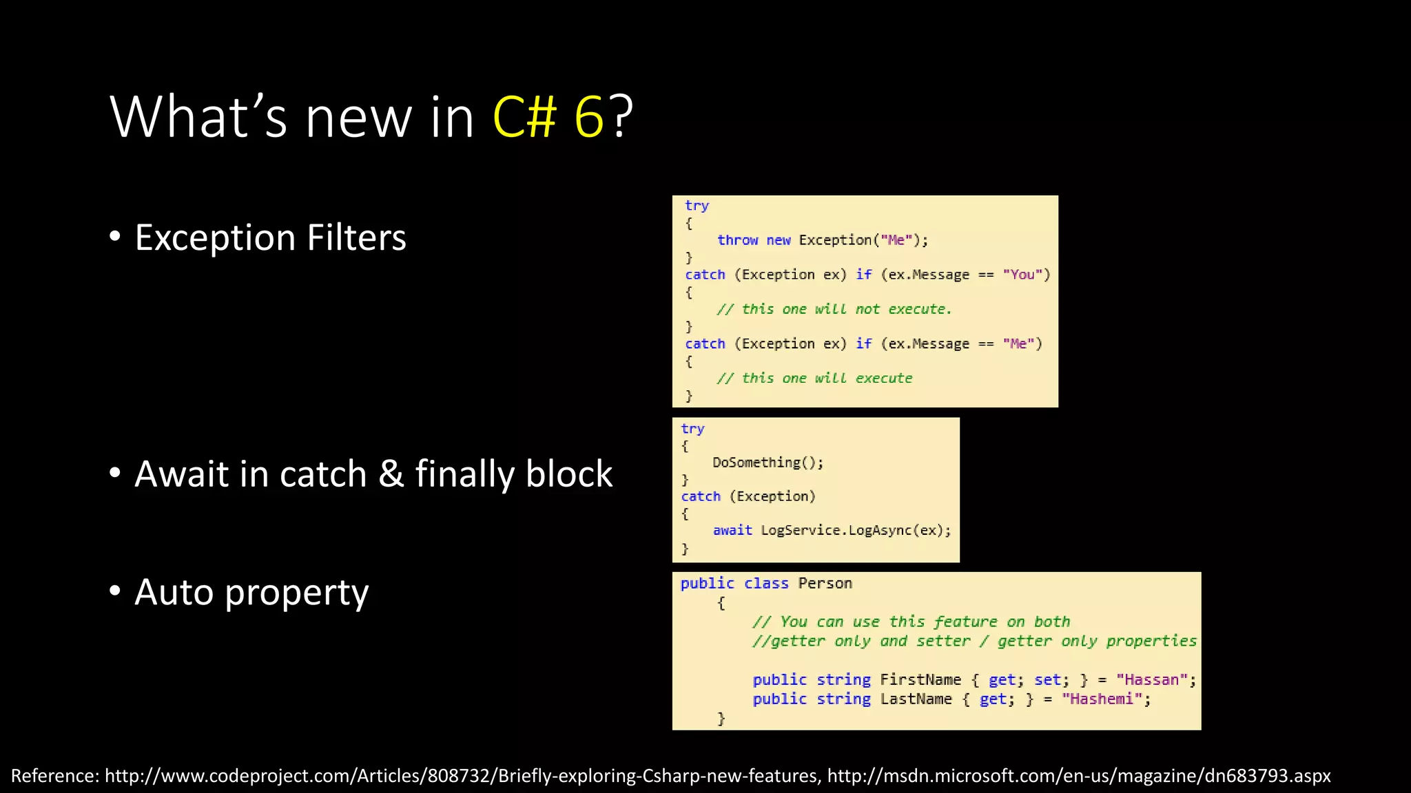 What’s new in C# 6? 
• Exception Filters 
• Await in catch & finally block 
• Auto property 
Reference: http://www.codeproject.com/Articles/808732/Briefly-exploring-Csharp-new-features, http://msdn.microsoft.com/en-us/magazine/dn683793.aspx 
 