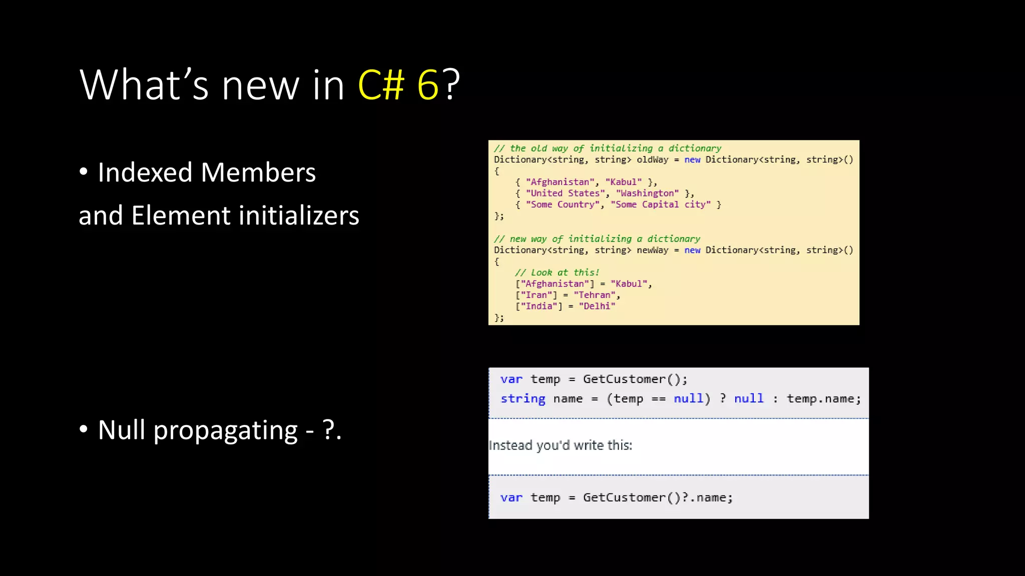 What’s new in C# 6? 
• Indexed Members 
and Element initializers 
• Null propagating - ?. 
 