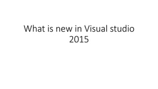 What is new in Visual studio
2015
 