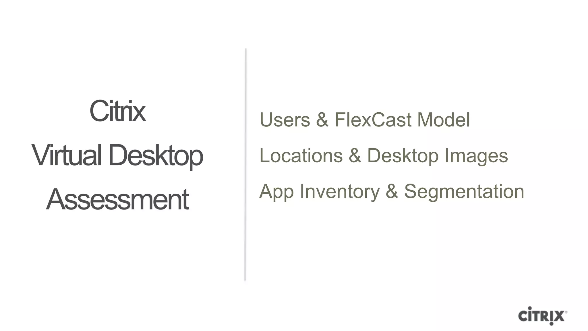 Users & FlexCast Model
Locations & Desktop Images
App Inventory & Segmentationn
 