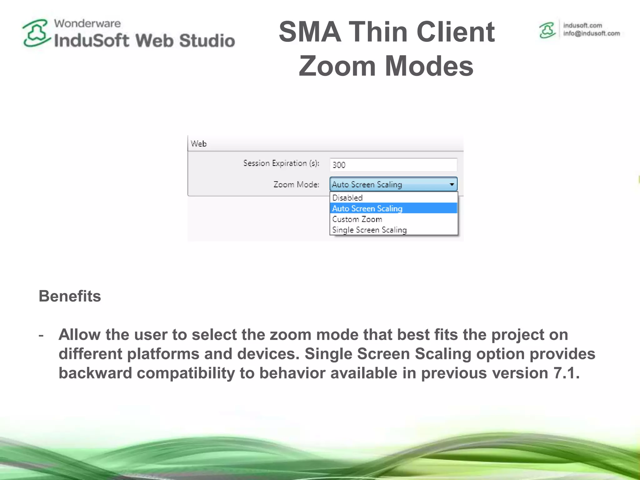 SMA Thin Client
Zoom Modes
Benefits
- Allow the user to select the zoom mode that best fits the project on
different platforms and devices. Single Screen Scaling option provides
backward compatibility to behavior available in previous version 7.1.
 