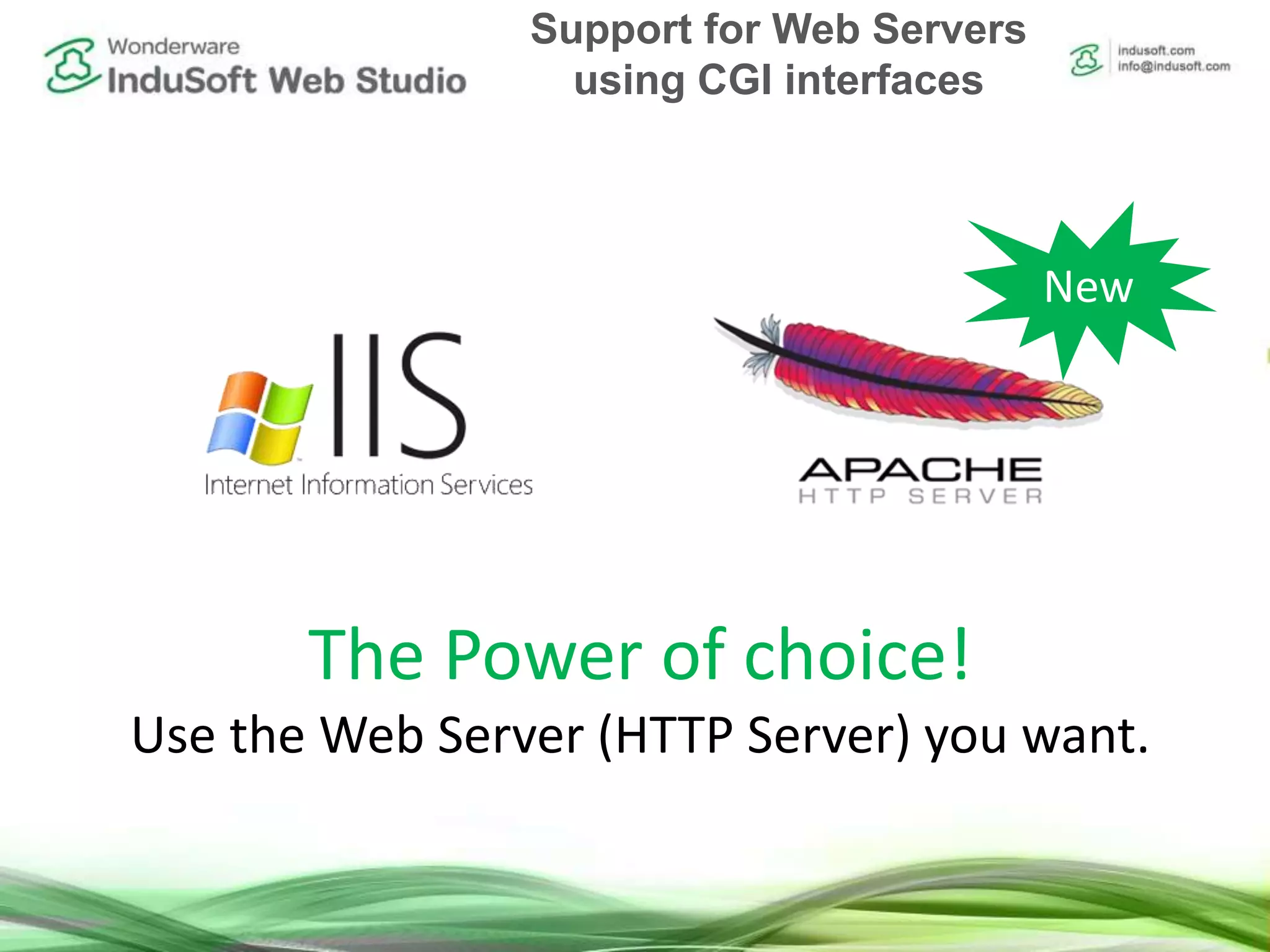 New
The Power of choice!
Use the Web Server (HTTP Server) you want.
Support for Web Servers
using CGI interfaces
 