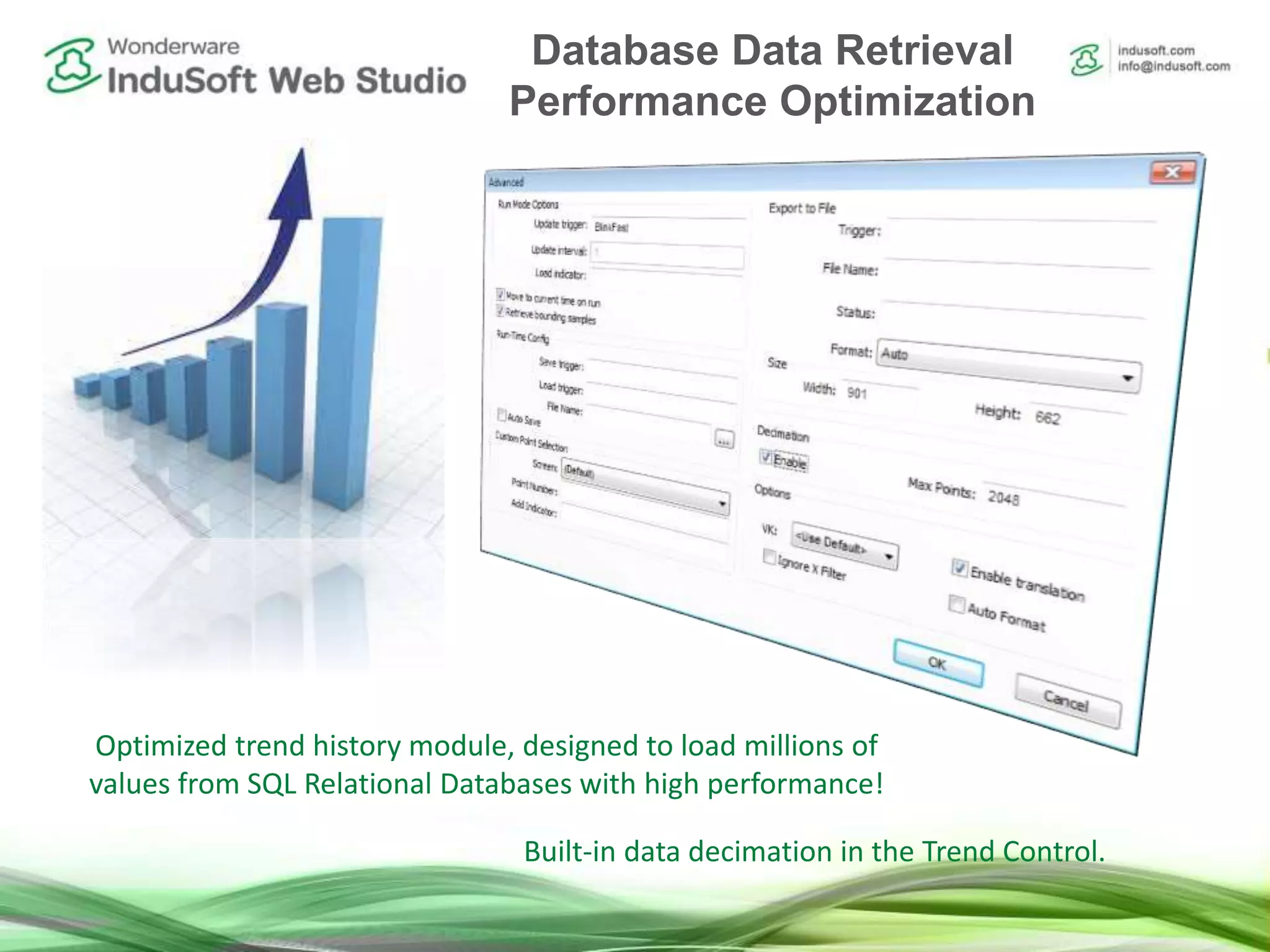 Optimized trend history module, designed to load millions of
values from SQL Relational Databases with high performance!
Built-in data decimation in the Trend Control.
Database Data Retrieval
Performance Optimization
 