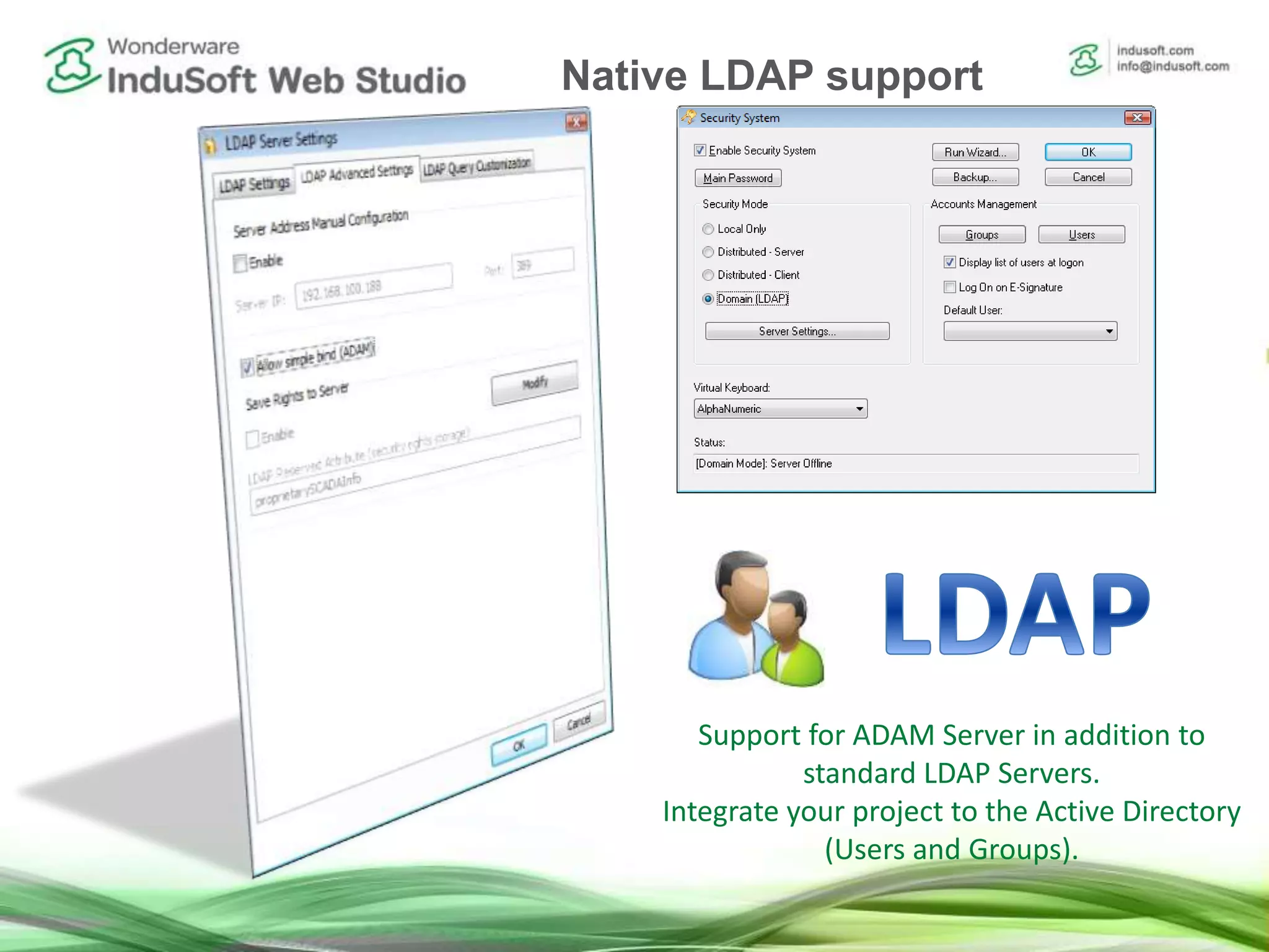 Support for ADAM Server in addition to
standard LDAP Servers.
Integrate your project to the Active Directory
(Users and Groups).
Native LDAP support
 