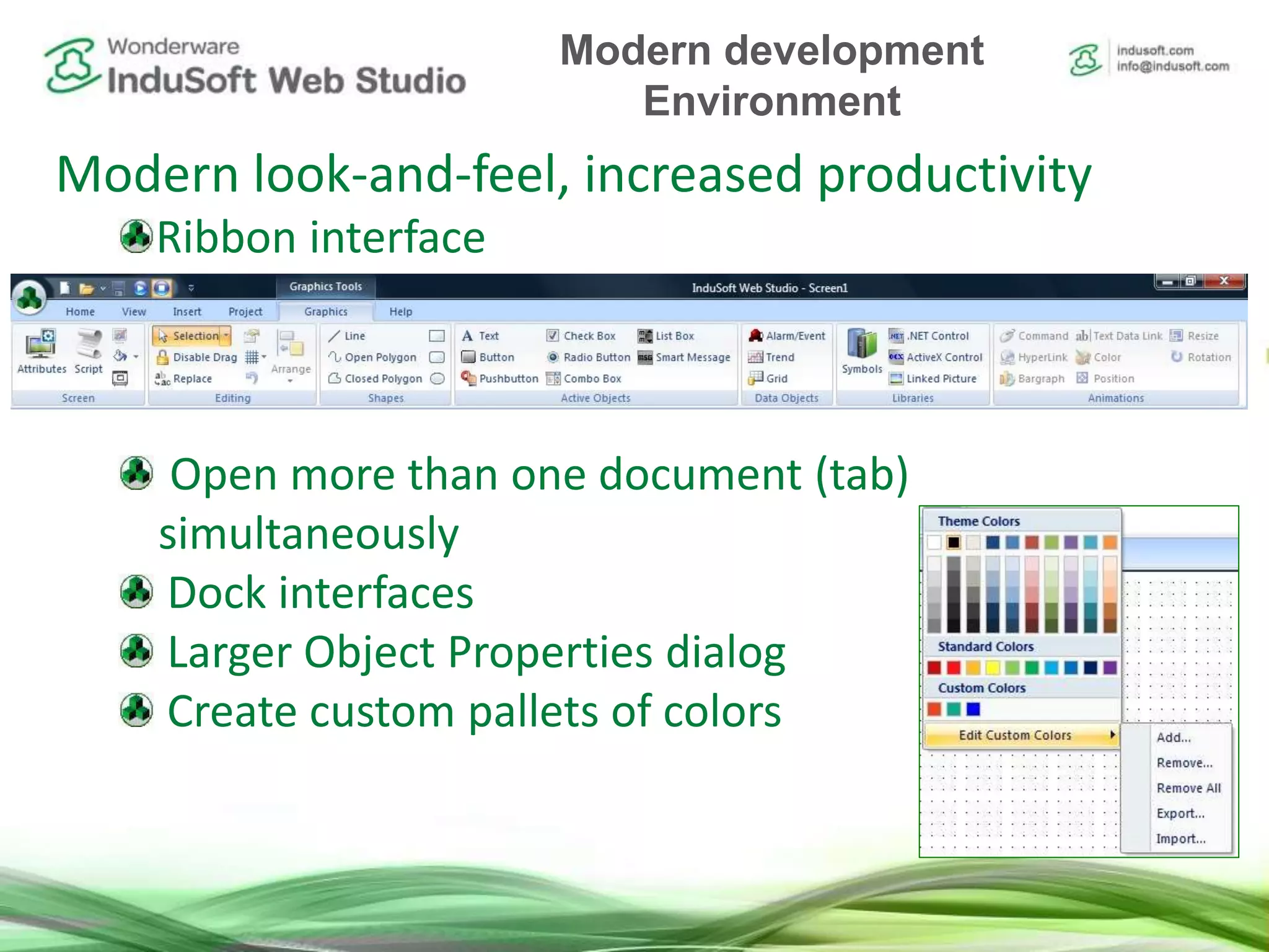 Modern look-and-feel, increased productivity
Ribbon interface
Open more than one document (tab)
simultaneously
Dock interfaces
Larger Object Properties dialog
Create custom pallets of colors
Modern development
Environment
 
