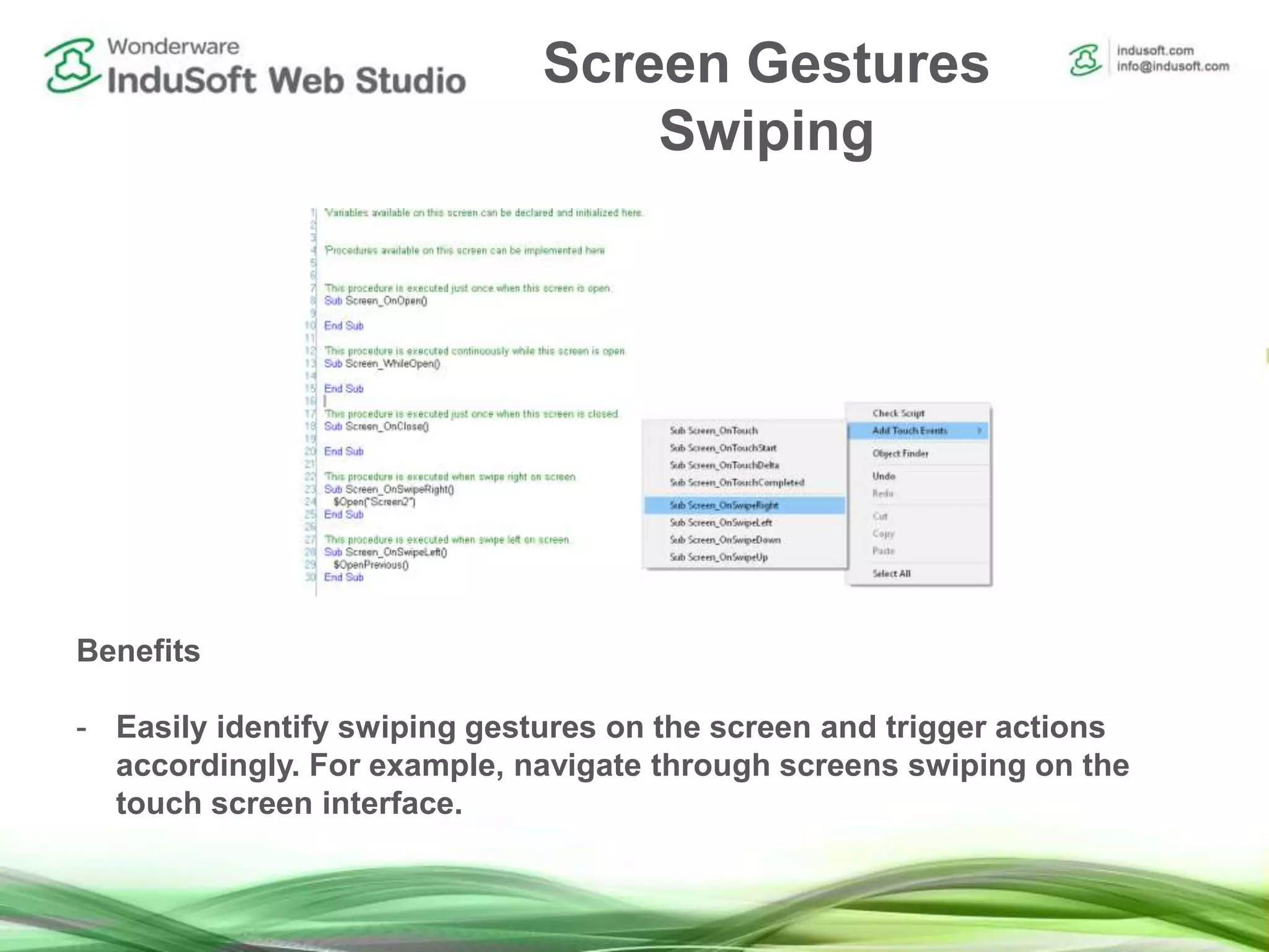 Screen Gestures
Swiping
Benefits
- Easily identify swiping gestures on the screen and trigger actions
accordingly. For example, navigate through screens swiping on the
touch screen interface.
 