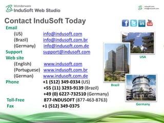 Email
(US) info@indusoft.com
(Brazil) info@indusoft.com.br
(Germany) info@indusoft.com.de
Support support@indusoft.com
Web...