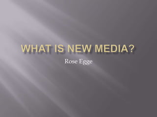 What is new media? Rose Egge 