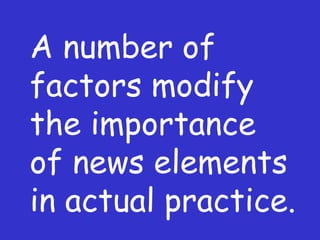A number of factors modify the importance of news elements in actual practice. 