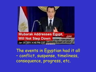 The events in Egyptian had it all – conflict, suspense, timeliness, consequence, progress, etc. 