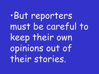 But reporters must be careful to keep their own opinions out of their stories. 