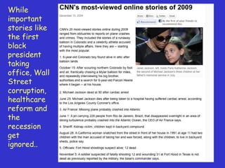 While important stories like the first black president taking office, Wall Street corruption, healthcare reform and the recession get ignored.. 