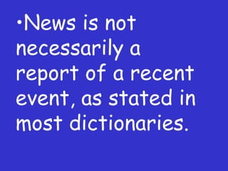 News is not necessarily a report of a recent event, as stated in most dictionaries. 
