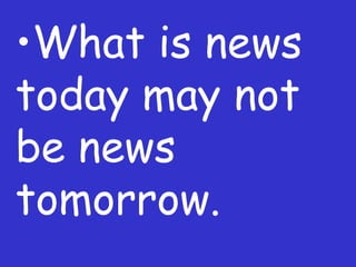 What is news today may not be news tomorrow. 