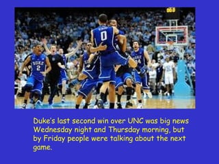 Duke’s last second win over UNC was big news Wednesday night and Thursday morning, but by Friday people were talking about the next game. 