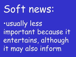 Soft news: usually less important because it entertains, although it may also inform 