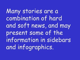 Many stories are a combination of hard and soft news, and may present some of the information in sidebars and infographics. 