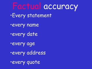 Factual  accuracy Every statement every name every date every age every address every quote 