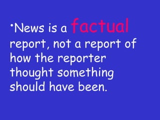 News is a  factual  report, not a report of how the reporter thought something should have been. 