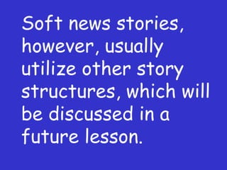 Soft news stories, however, usually utilize other story structures, which will be discussed in a future lesson. 