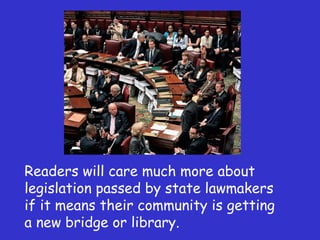 Readers will care much more about legislation passed by state lawmakers if it means their community is getting a new bridge or library. 