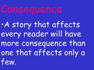 Consequence A story that affects every reader will have more consequence than one that affects only a few. 