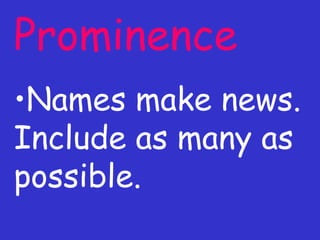 Prominence Names make news. Include as many as possible. 