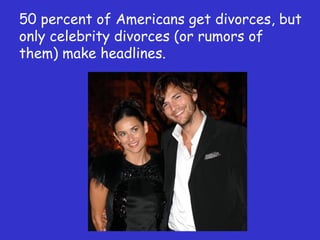 50 percent of Americans get divorces, but only celebrity divorces (or rumors of them) make headlines. 