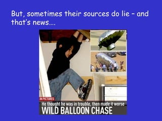 But, sometimes their sources do lie – and that ’s news…. 